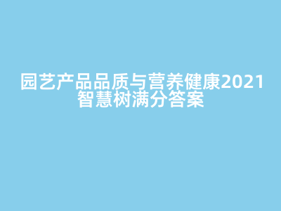 园艺产品品质与营养健康 2021智慧树满分答案